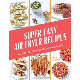 Super Easy Air Fryer Recipes: 69 Simple, Quick and Delicious Meals