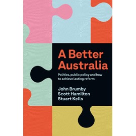 Better Australia: Politics, Public Policy and How to Achieve Lasting Reform