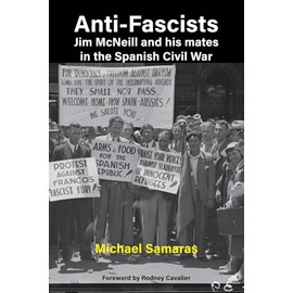 Anti-Fascist : Jim McNeill and his mates in the Spanish Civil War: Jim McNeill and his mates in the Spanish Civil War by Michael Samaras