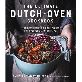 The Ultimate Dutch Oven Cookbook: The Best Recipes on the Planet for Everyone's Favorite Pot