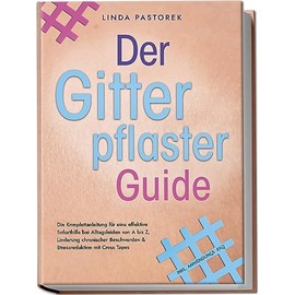 Der Gitterpflaster Guide: Die Komplettanleitung für eine effektive Soforthilfe bei Alltagsleiden von A bis Z, Linderung chronischer Beschwerden & Stressreduktion mit Cross Tapes - inkl. Anwendungs-FAQ