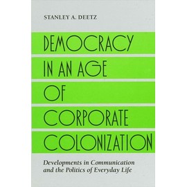 Democracy in an Age of Corporate Colonization: Developments in Communication and the Politics of Everyday Life (S U N Y SERIES IN SPEECH COMMUNICATION)