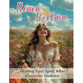 Renew & Reclaim: Healing Your Spirit After Domestic Violence