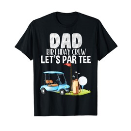 Dad Birthday Crew Let's Par Tee Party Golf Birthday Golfer T-Shirt