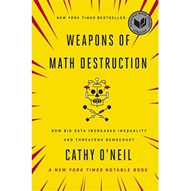Weapons of Math Destruction: How Big Data Increases Inequality and Threatens Democracy