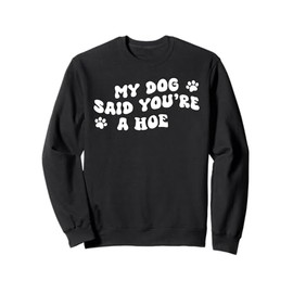 My Dog Said You're A Hoe Funny Pet Dog Lover Saying Quote Sweatshirt