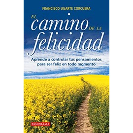 El camino de la felicidad: Aprende a controlar tus pensamientos para ser feliz en todo momento.