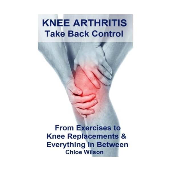 Knee Arthritis: Take Back Control: From Exercises to Knee Replacements