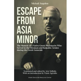 Escape From Asia Minor: The Memoir of a Native Greek Pharmacist Who Served in the Ottoman and Kemalist Armies During the Greek Genocide