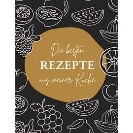 Die besten Rezepte aus meiner Küche: Rezeptbuch zum Selberschreiben mit Platz für über 100 Rezepte: Blanko-Kochbuch zum Notieren von Eigenkreationen
