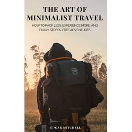 The Art of Minimalist Travel: How to Pack Less, Experience More, and Enjoy Stress-Free Adventures