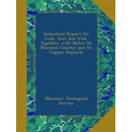Industrial Report On Lead, Zinc and Iron, Together with Notes On Shannon County and Its Copper Deposits