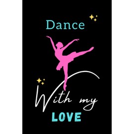 Dance with my Love: Elegant Blank Lined Writing Journal for Dance Lovers, Music passion, Notebook for dancers, Nice Gift Idea Size : 6"x9" & 120 pages.