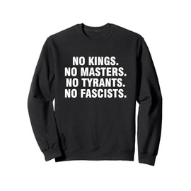 No Kings No Masters No Tyrants No Fascists Sweatshirt
