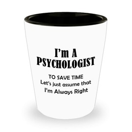 Im a Psychologist Shot Glass Tequila Shotglass Novelty Drinkware - Funny Gifts for Psychology School Educational Clinical Counseling Forensic Practitioner APA Cute Gag Idea - Assume Im Always Right
