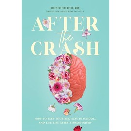 After the Crash: How to Keep Your Job, Stay in School, and Live Life After a Brain Injury