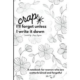 Crap I'd Forget If I Didn’t Write It Down: A Notebook for Women Who Are Scatterbrained and Forgetful: Blank pages for your busy mind! A perfect gag or gratitude journal for moms, with plenty of space for thoughts, prayers, and everything you forget.