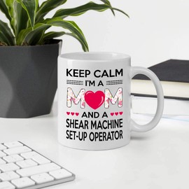 Awesome Gifts For Mother's Day. Keep Calm I'm A Mom And A SHEAR MACHINE SET-UP OPERATOR 11oz White Ceramic Mug