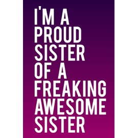 I'm A Proud Sister of A Freaking Awesome Sister: 110-Page Funny Sarcastic 6”x9” Page Blank Lined Journal Sister Gift Idee