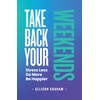 Take Back Your Weekends: Stress Less. Do More. Be Happier.