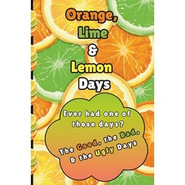Orange, Lime & Lemon Days: The Good, the Bad, the Ugly Days Notebook Journal