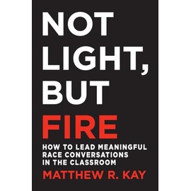 Not Light, but Fire: How to Lead Meaningful Race Conversations in the Classroom