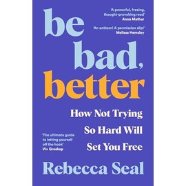 Be Bad, Better: How Not Trying So Hard Will Set You Free