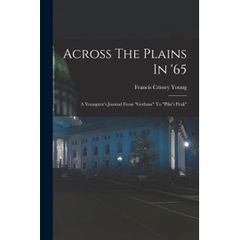 Across The Plains In '65: A Youngster's Journal From "gotham" To "pike's Peak"
