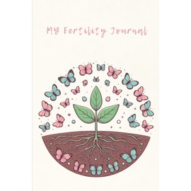 My Fertility Journal: A Guided Journal For Hope, Healing, and Heartfelt Reflections: Daily Reflections, Affirmations, and Notes for your Fertility Journey