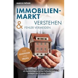 Immobilienmarkt verstehen & Fehler vermeiden: Der sichere Weg zur eigenen Immobilie als Kapitalanlage mit echten Fallstudien und Strategien aus 25 Jahren Praxis