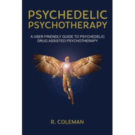 Psychedelic Psychotherapy: A User Friendly Guide to Psychedelic Drug-Assisted Psychotherapy