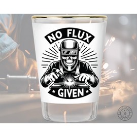 Welder Shot Glass - Welding Shot Glass - Gift for Welder - Flux Gifts - Mechanic Shot Glass - No Flux Given - Budget Gift for Welder - Welding Keepsake - Limited Edition Collectible Shot Glasses