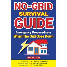 No-Grid Survival Guide: Emergency Preparedness When The Grid Goes Down: Master the Essential Skills and Strategies to Safeguard Your Family, Build ... and Thrive in Crisis (Off Grid Living)