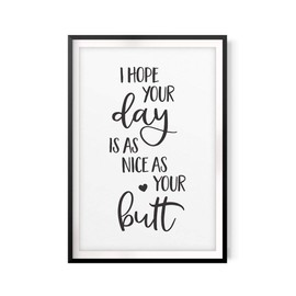 I Hope Your Day is As Nice As Your Butt 8" x 10"UNFRAMED Print Home Décor, Novelty Quote Wall Art