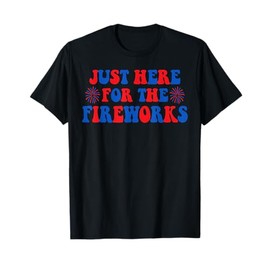 Just Here for The Fireworks 4th of july Humor Men Women T-Shirt