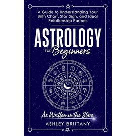 Astrology for Beginners: A Guide to Understanding Your Birth Chart, Star Sign, and Ideal Relationship Partner: As Written in the Stars (Astrology For You)