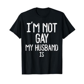 Im Not Gay My HUSBAND IS Funny Gag Gift Gay Married Couple T-Shirt