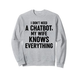 I Don't Need A Chatbot My Wife Knows Everything AI Robotics Sweatshirt