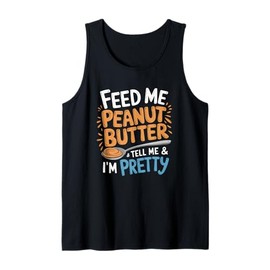 Feed Me Peanut Butter and Tell Me I’m Pretty Funny Saying Tank Top