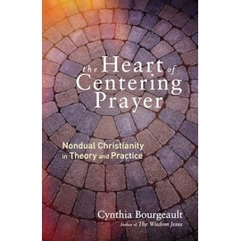 The Heart of Centering Prayer: Nondual Christianity in Theory and Practice