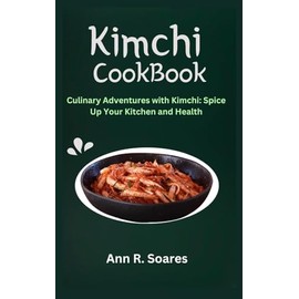 KIMCHI COOKBOOK: Culinary Adventures with Kimchi: Spice Up Your Kitchen and Health