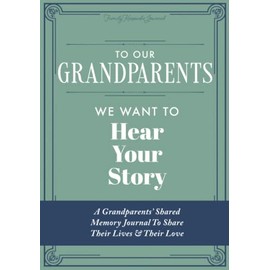 To Our Grandparents, We Want to Hear Your Story: A Grandparents' Shared Memory Journal To Share Their Lives & Their Love