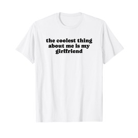 The Coolest Thing About Me Is My Girlfriend - Boyfriend Gift T-Shirt