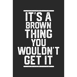 It's a Brown Thing You Wouldn't Get It: Blank Lined Journal - great for Notes, To Do List, Tracking (6 x 9 120 pages)