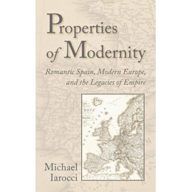 Properties of Modernity: Romantic Spain, Modern Europe, And the Legacies of Empire