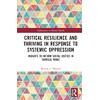Critical Resilience and Thriving in Response to Systemic Oppression: Insights