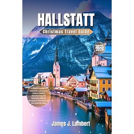 HALLSTATT Christmas Travel Guide 2025–2026: A Magical Guide to Hallstatt’s Christmas Charm, Snowy Adventures, and Romantic Winter Escapes in the Heart of the Austrian Alps