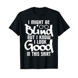 I Look Good In This Shirt - Blind People Blindness Vision T-Shirt