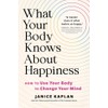 What Your Body Knows About Happiness: How to Use Your