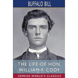 The Life of Hon. William F. Cody (Esprios Classics)